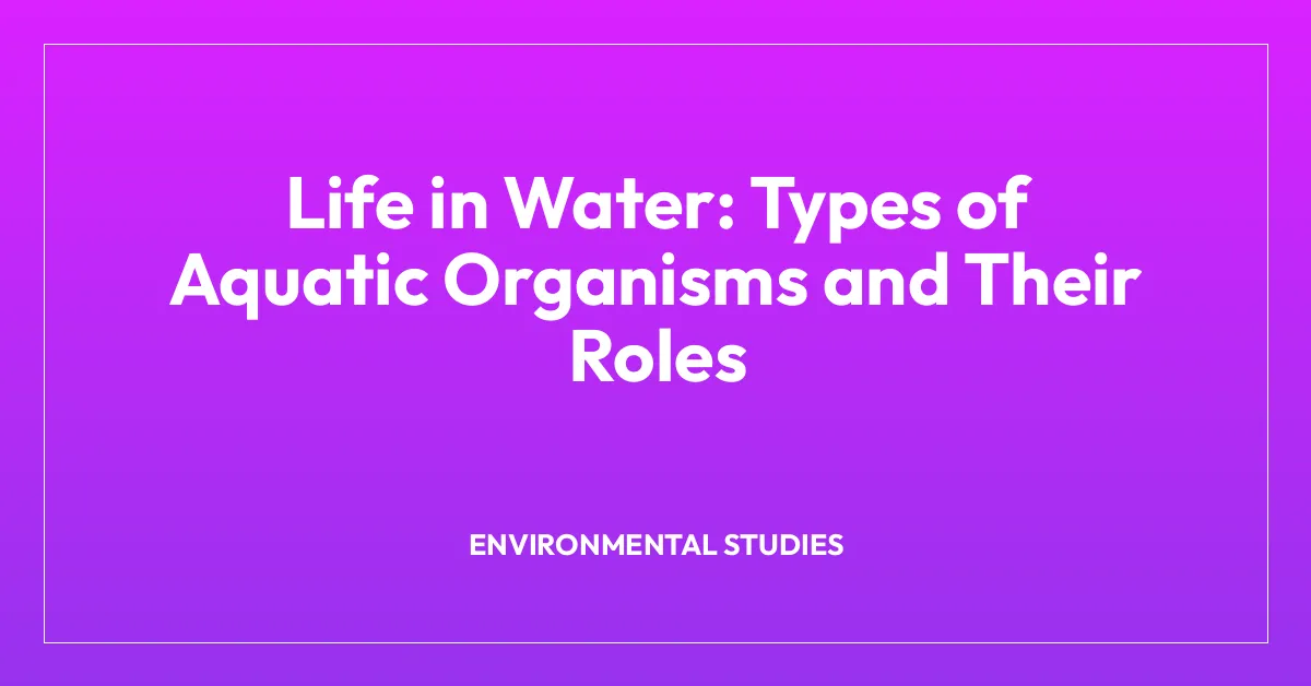 Life in Water: Types of Aquatic Organisms and Their Roles