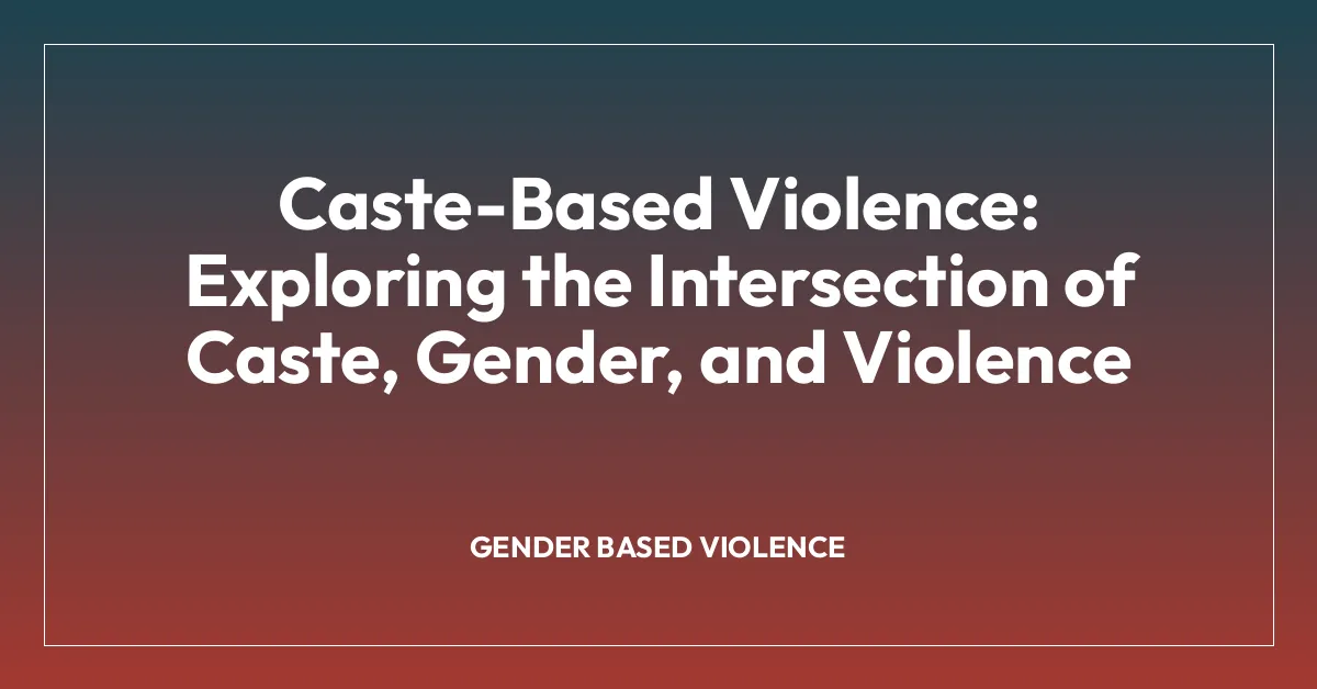 Caste-Based Violence: Exploring the Intersection of Caste, Gender, and Violence