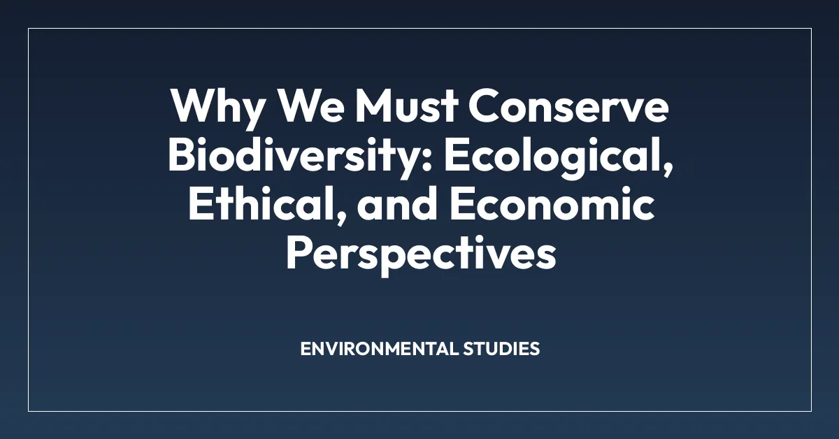 Why We Must Conserve Biodiversity: Ecological, Ethical, and Economic Perspectives