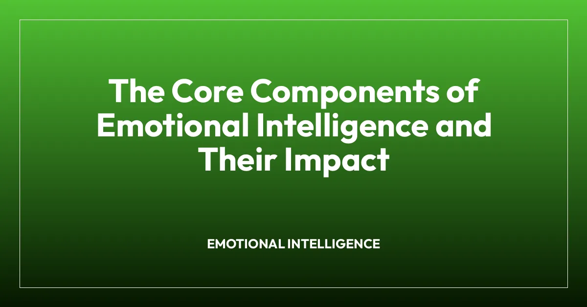 The Core Components of Emotional Intelligence and Their Impact