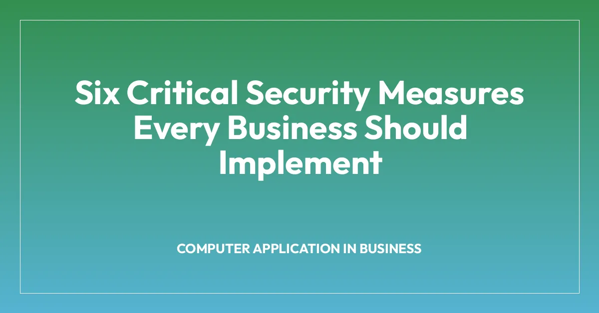 Six Critical Security Measures Every Business Should Implement