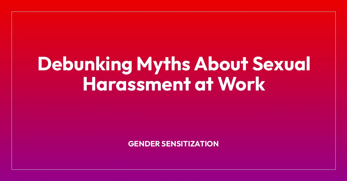 Debunking Myths About Sexual Harassment at Work