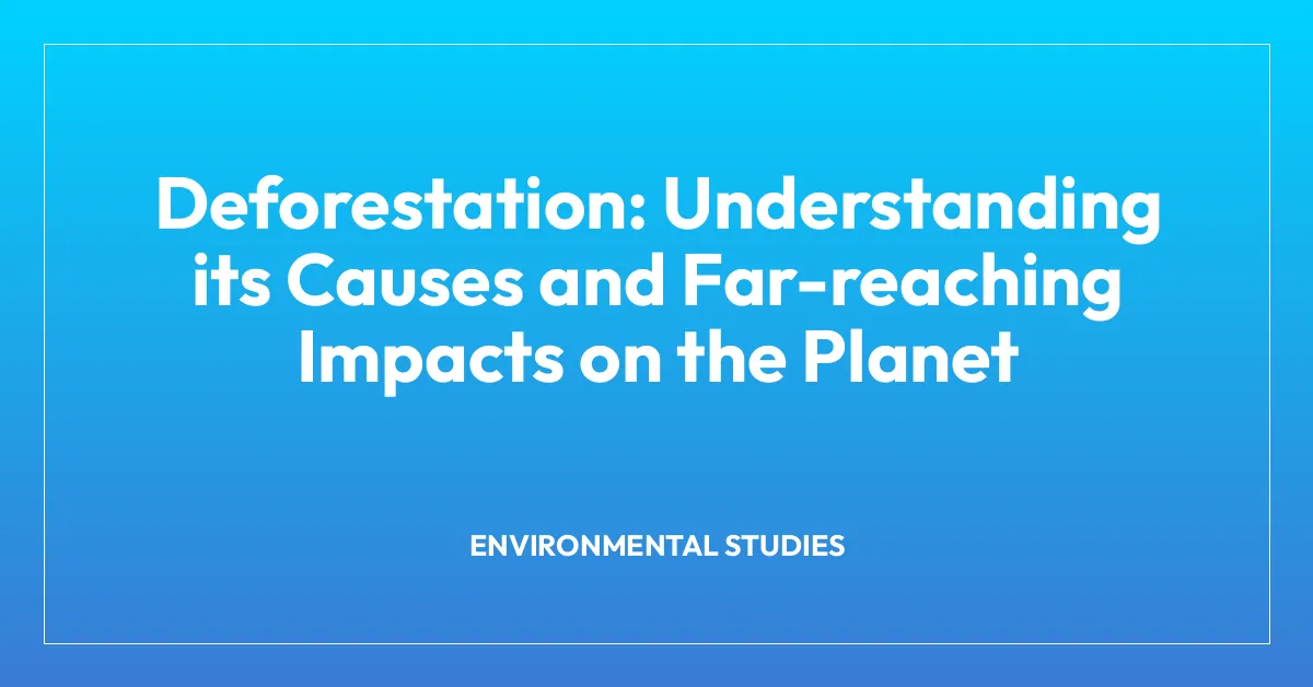 Deforestation: Understanding its Causes and Far-reaching Impacts on the Planet