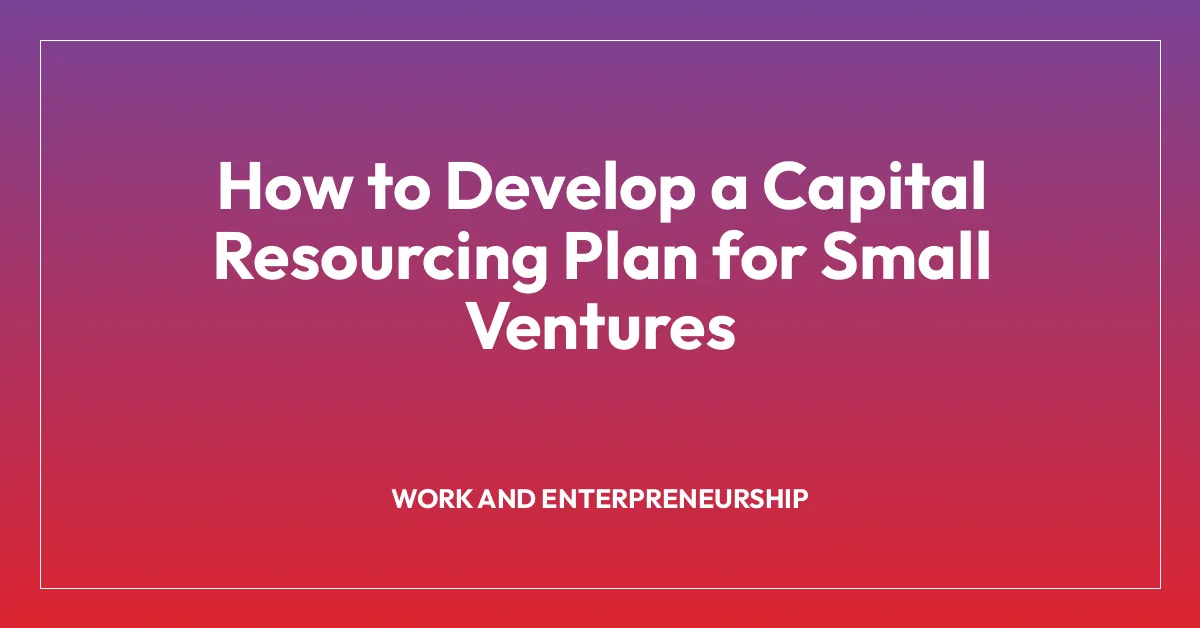 How to Develop a Capital Resourcing Plan for Small Ventures