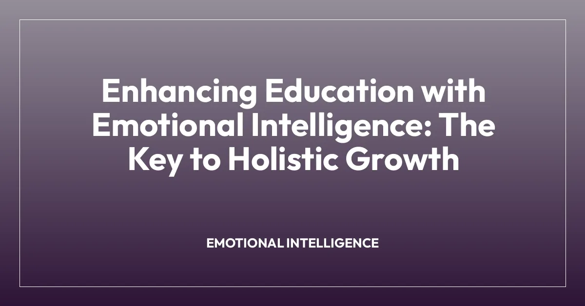 Enhancing Education with Emotional Intelligence: The Key to Holistic Growth