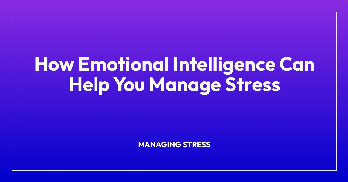 How Emotional Intelligence Can Help You Manage Stress