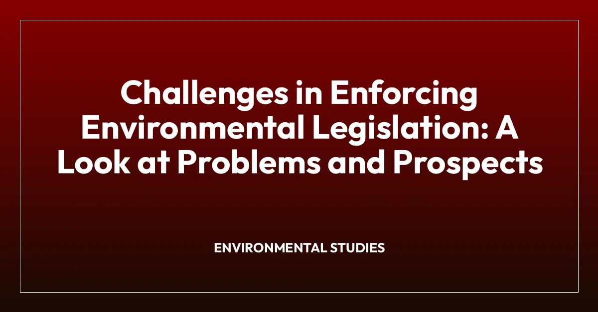 Challenges in Enforcing Environmental Legislation: A Look at Problems and Prospects