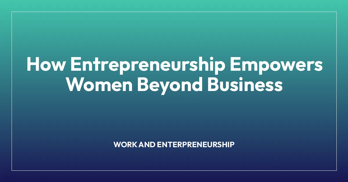 How Entrepreneurship Empowers Women Beyond Business
