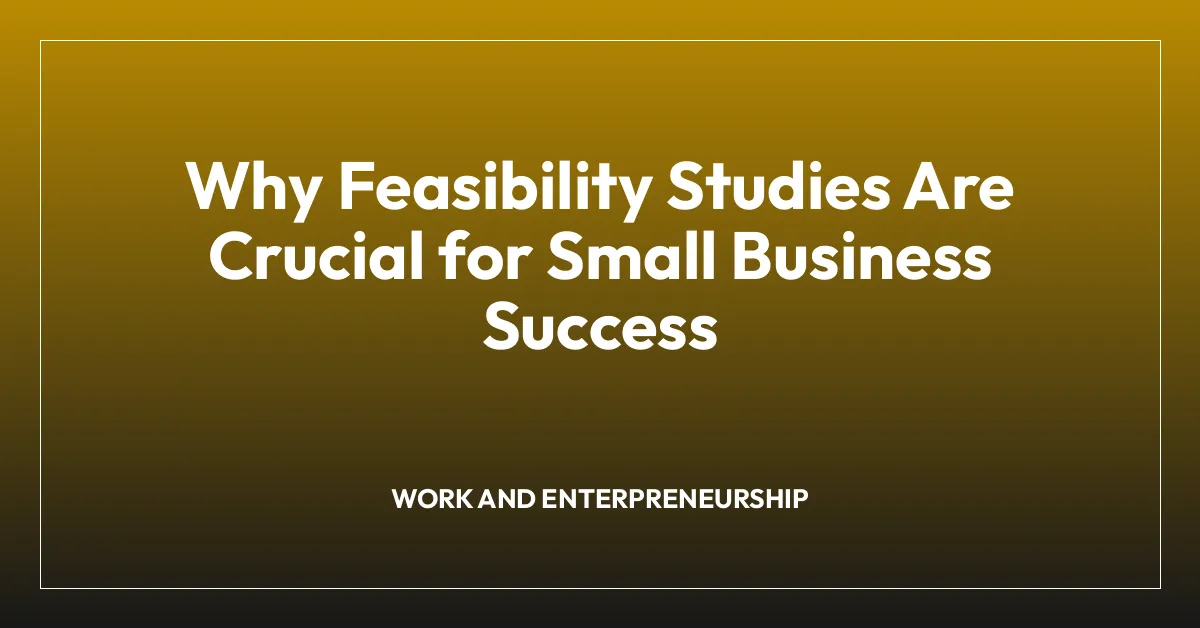 Why Feasibility Studies Are Crucial for Small Business Success