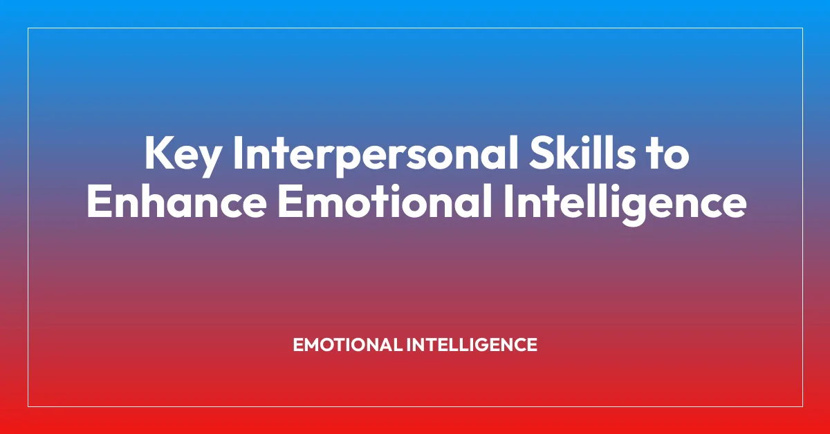 Key Interpersonal Skills to Enhance Emotional Intelligence