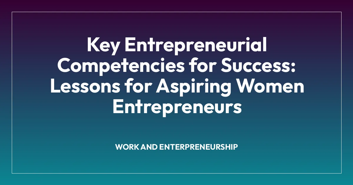 Key Entrepreneurial Competencies for Success: Lessons for Aspiring Women Entrepreneurs