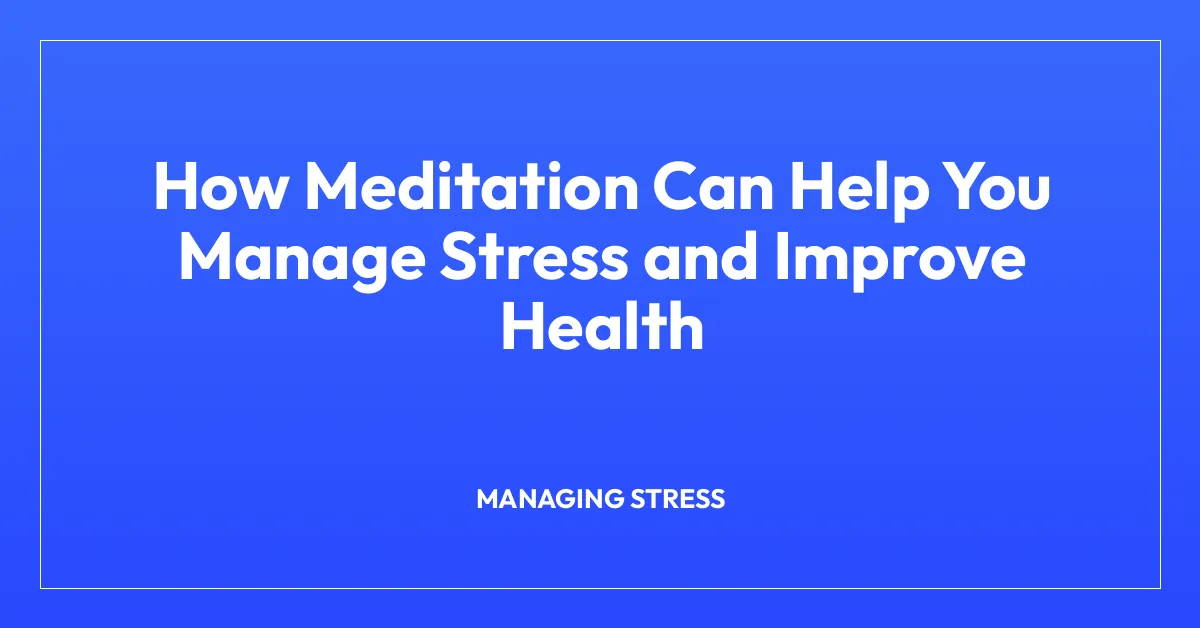 How Meditation Can Help You Manage Stress and Improve Health