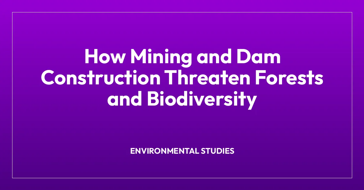 How Mining and Dam Construction Threaten Forests and Biodiversity