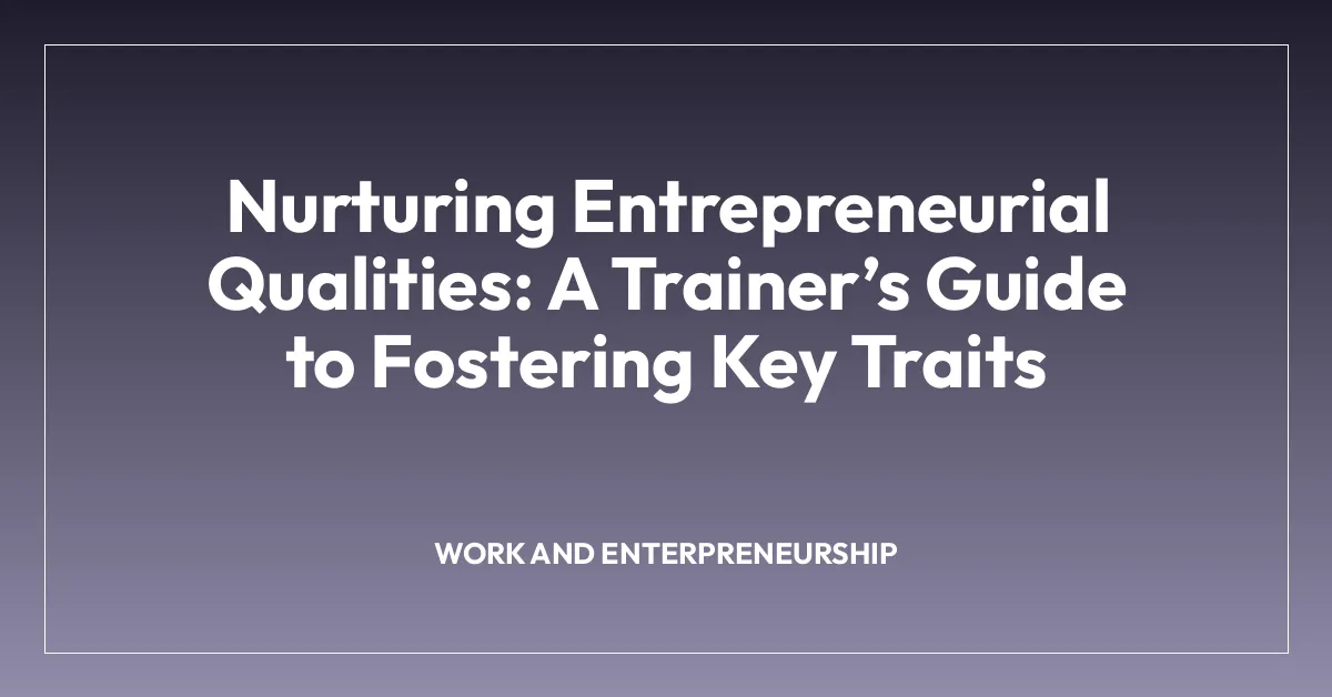 Nurturing Entrepreneurial Qualities: A Trainerโs Guide to Fostering Key Traits
