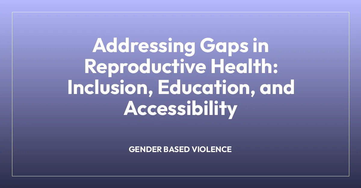 Addressing Gaps in Reproductive Health: Inclusion, Education, and Accessibility