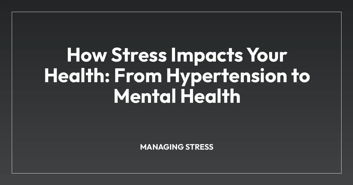 How Stress Impacts Your Health: From Hypertension to Mental Health