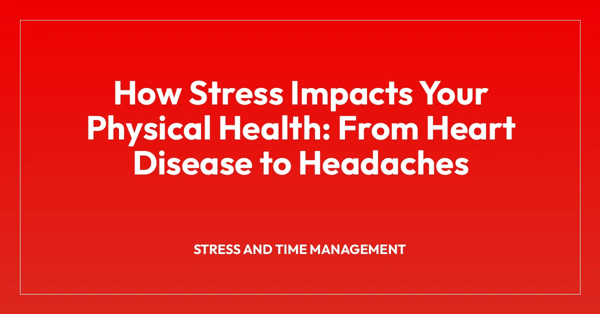 How Stress Impacts Your Physical Health: From Heart Disease to Headaches