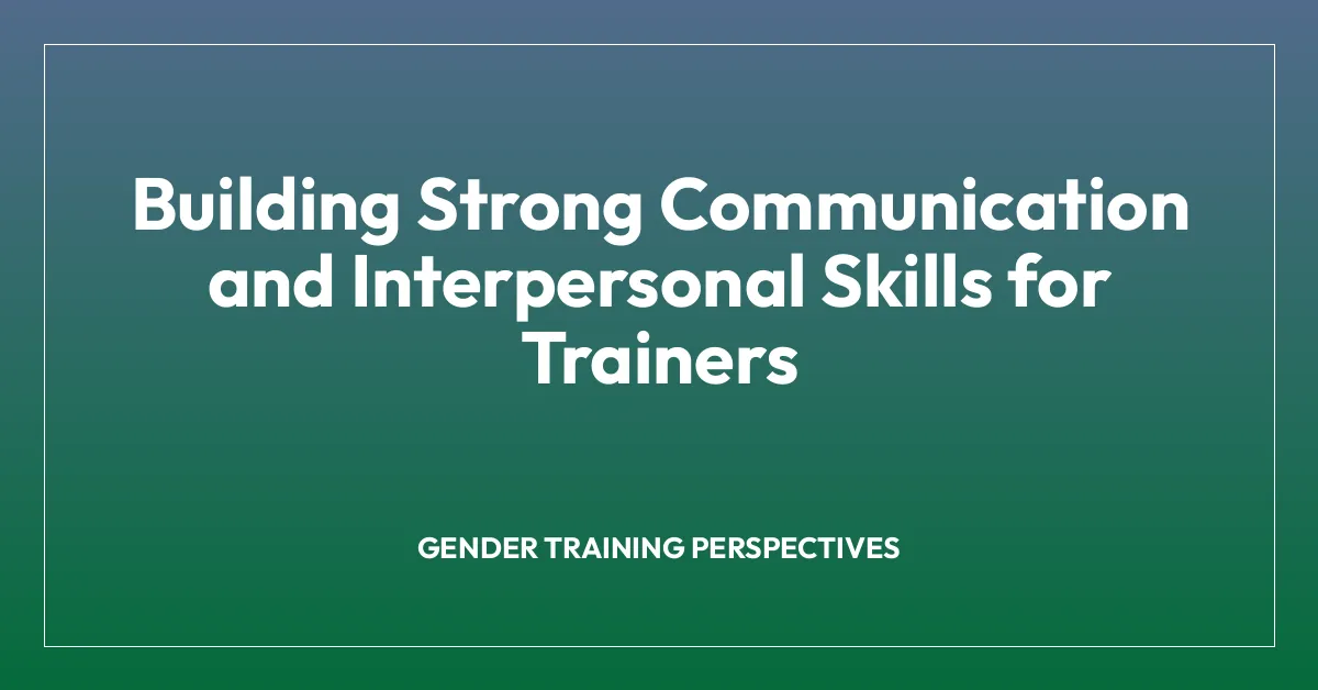 Building Strong Communication and Interpersonal Skills for Trainers