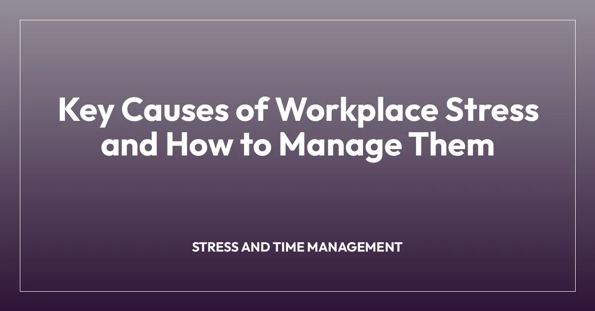 Key Causes of Workplace Stress and How to Manage Them